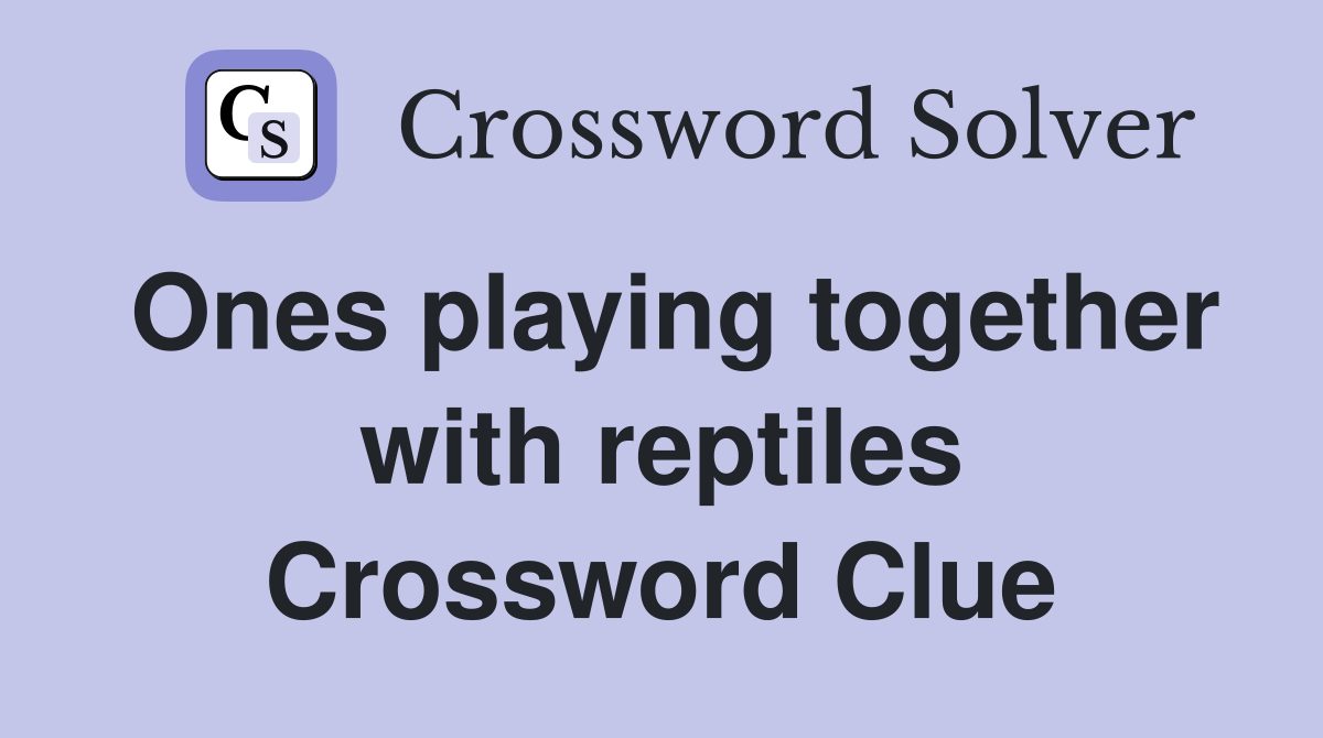 Ones playing together with reptiles Crossword Clue