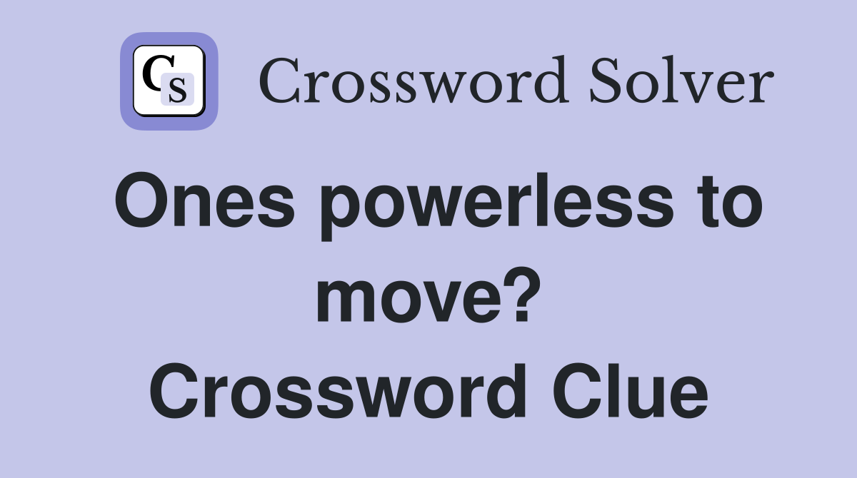 Ones powerless to move? Crossword Clue