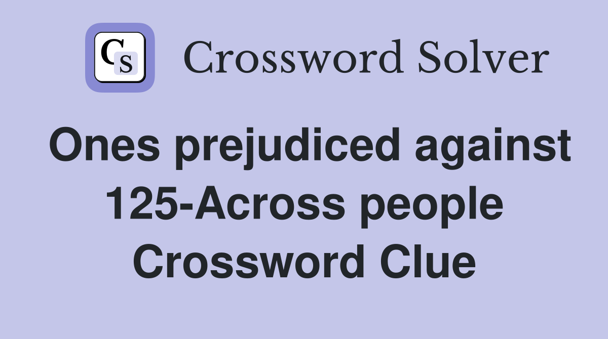 Ones prejudiced against 125-Across people Crossword Clue