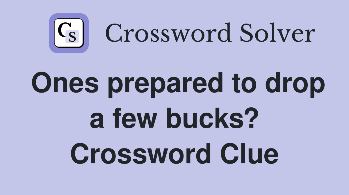 Ones prepared to drop a few bucks? Crossword Clue
