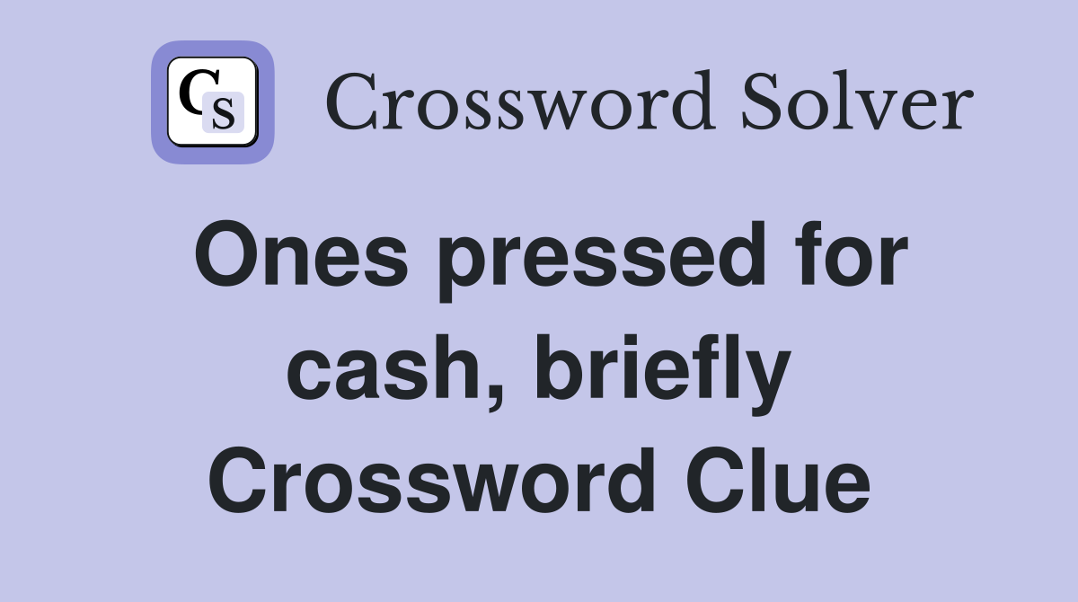 Ones pressed for cash, briefly Crossword Clue