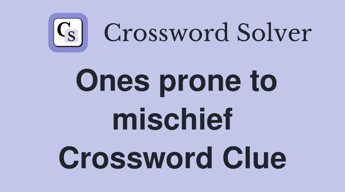 Ones prone to mischief Crossword Clue