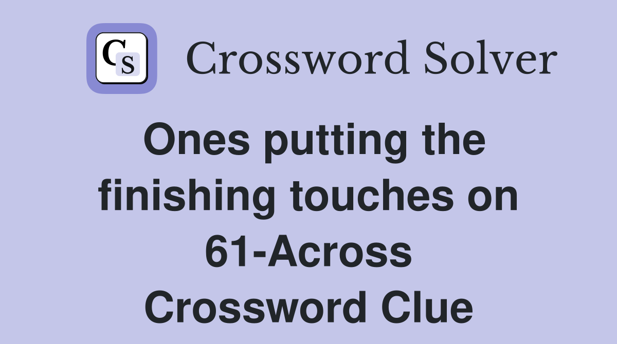 Ones putting the finishing touches on 61-Across Crossword Clue