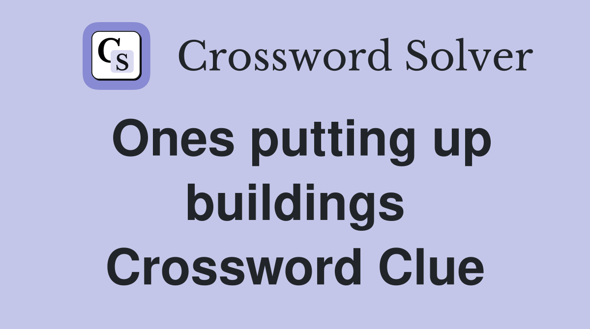 Ones putting up buildings Crossword Clue