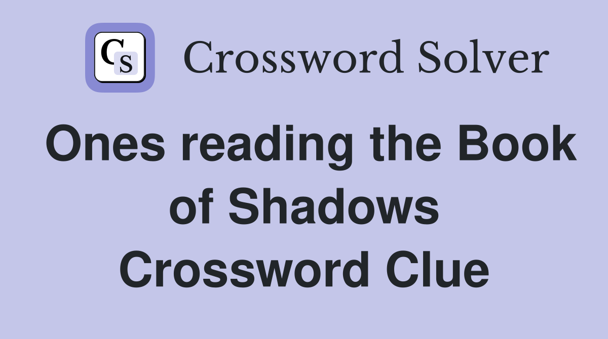 Ones reading the Book of Shadows Crossword Clue