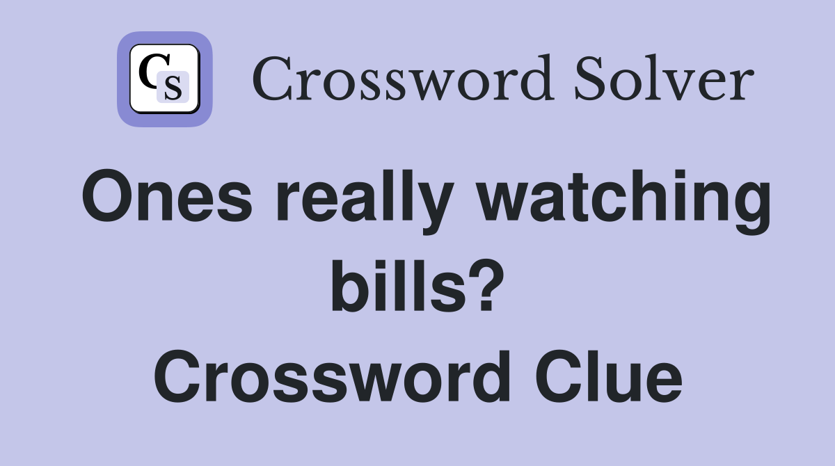 Ones really watching bills? Crossword Clue