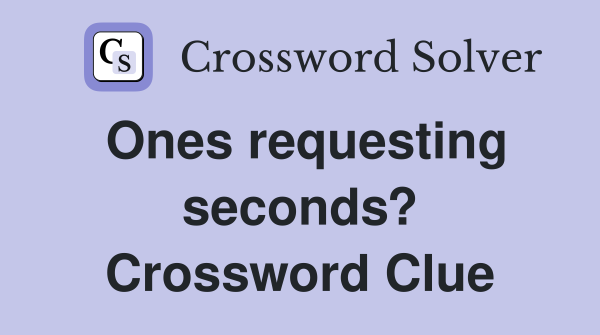 Ones requesting seconds? Crossword Clue