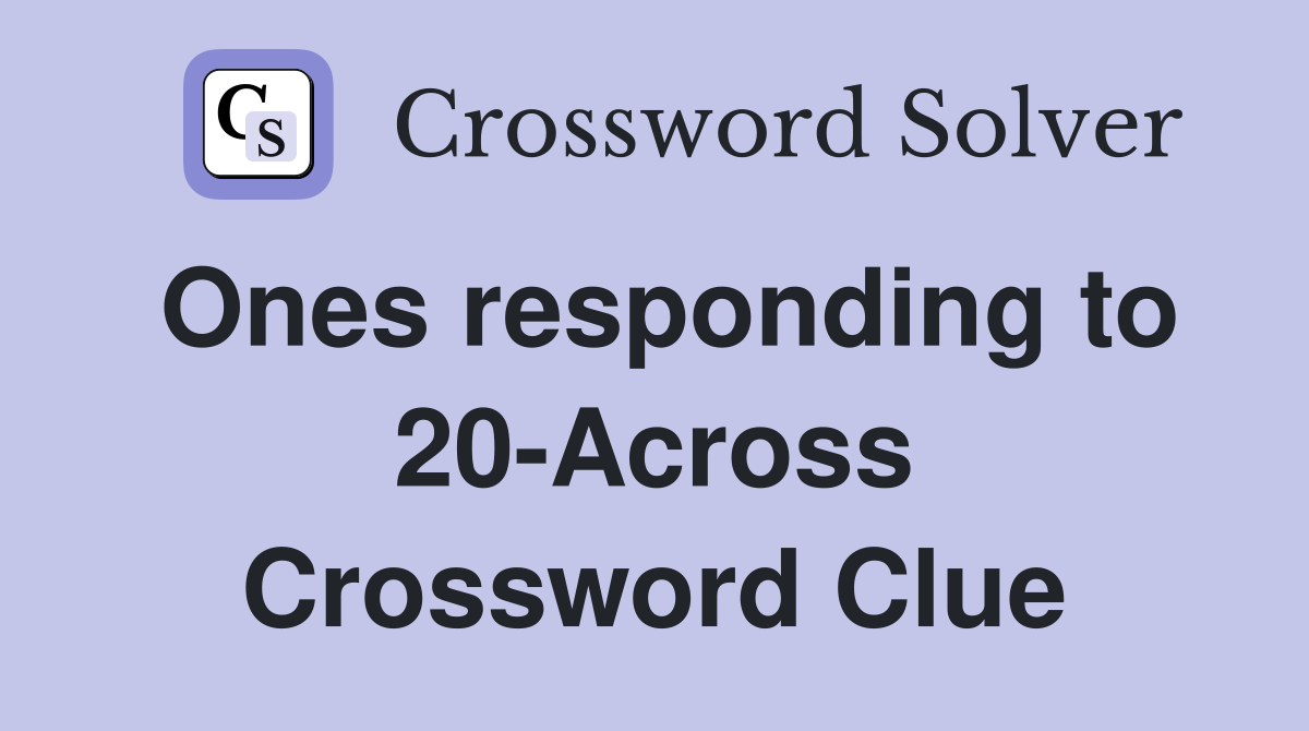 Ones responding to 20-Across Crossword Clue