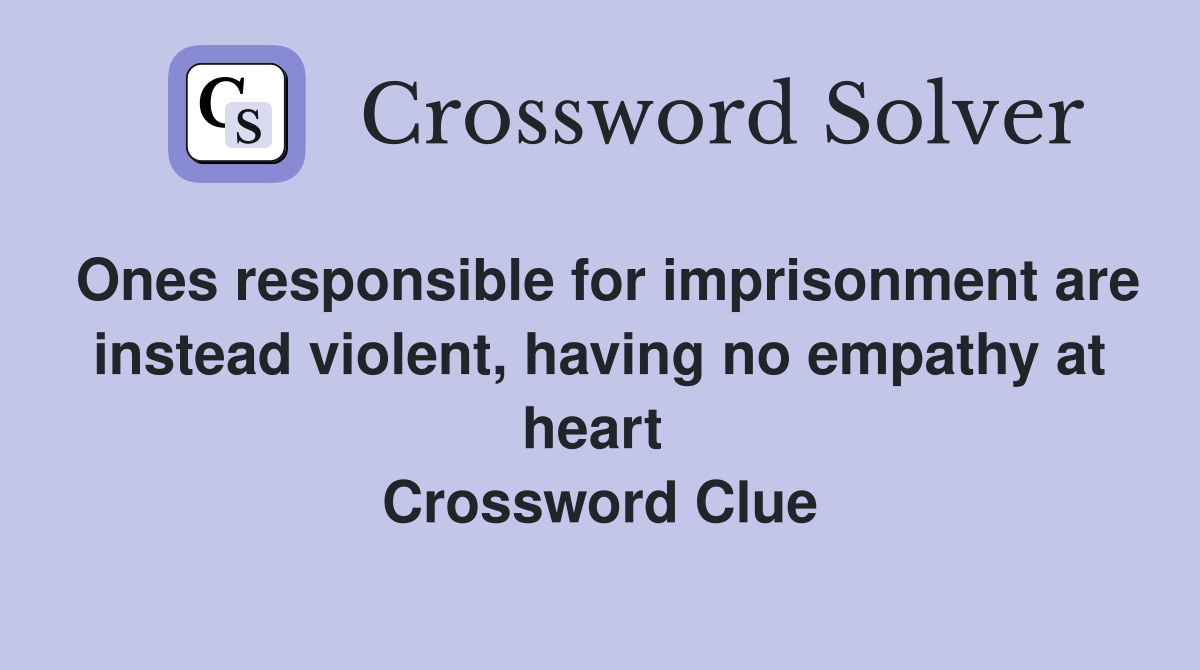 Ones responsible for imprisonment are instead violent, having no empathy at heart  Crossword Clue