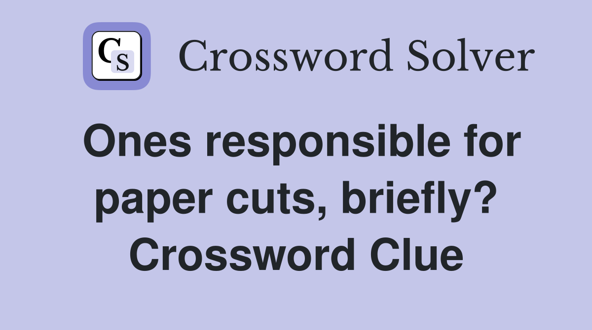 Ones responsible for paper cuts, briefly? Crossword Clue