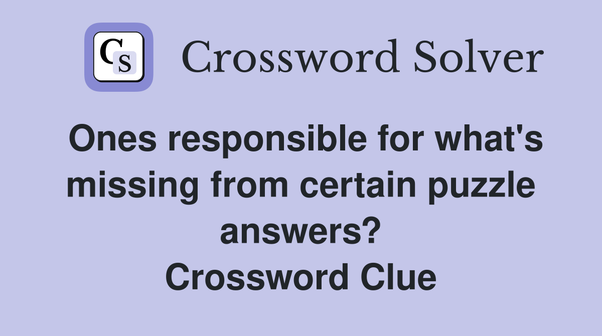 Ones responsible for what's missing from certain puzzle answers? Crossword Clue