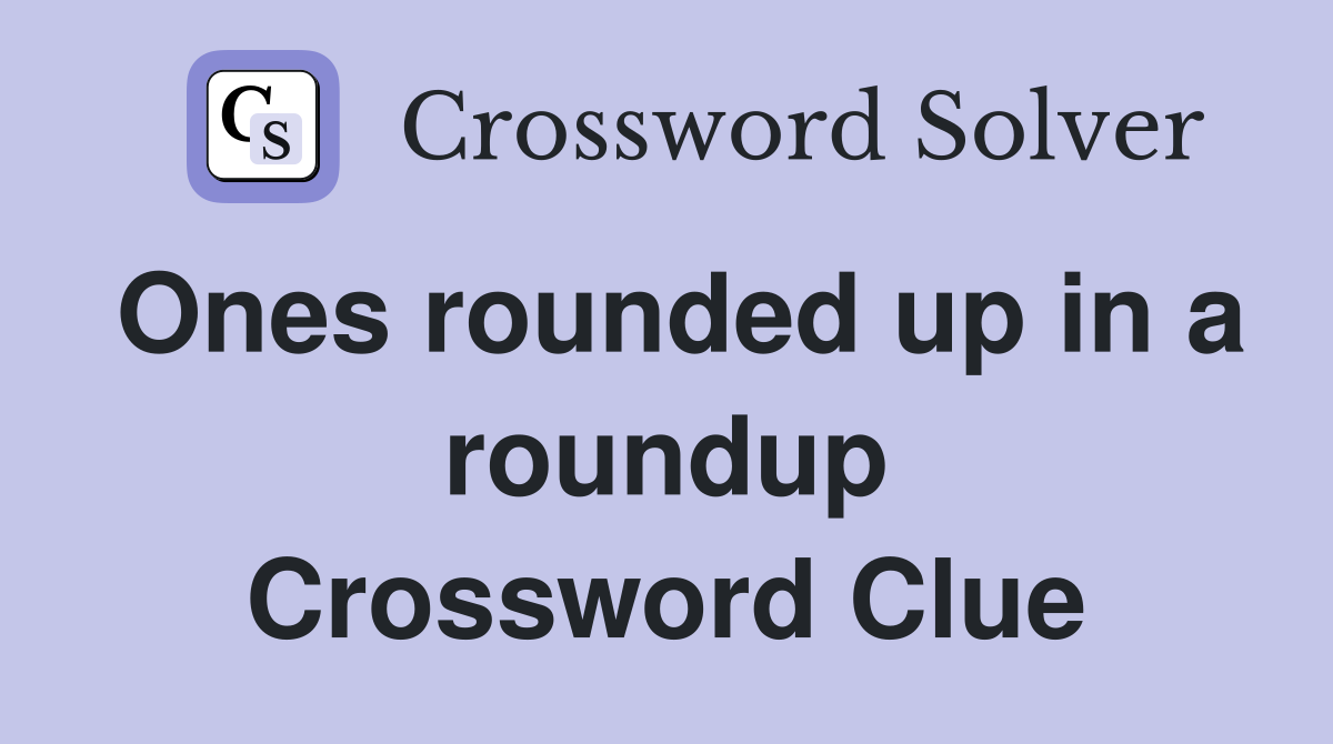 Ones rounded up in a roundup Crossword Clue