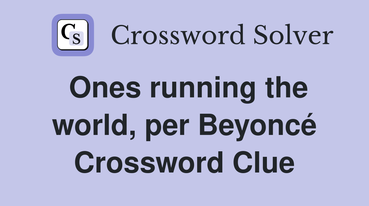 Ones running the world, per Beyoncé Crossword Clue