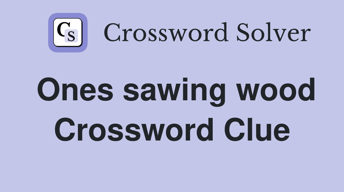 Ones sawing wood Crossword Clue