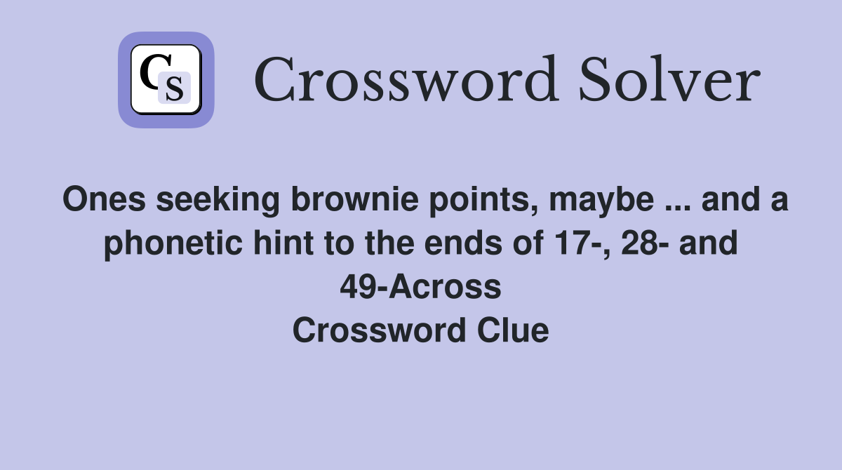 Ones seeking brownie points, maybe ... and a phonetic hint to the ends of 17-, 28- and 49-Across Crossword Clue