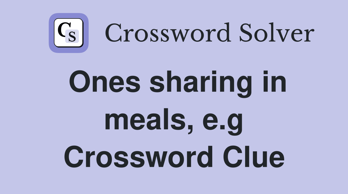 Ones sharing in meals, e.g Crossword Clue