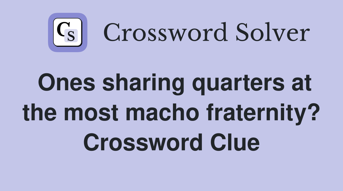 Ones sharing quarters at the most macho fraternity? Crossword Clue
