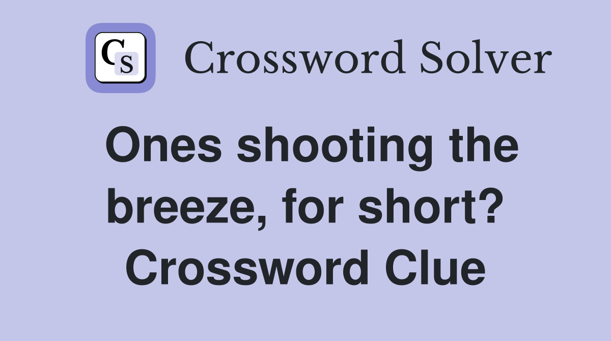 Ones shooting the breeze, for short? Crossword Clue