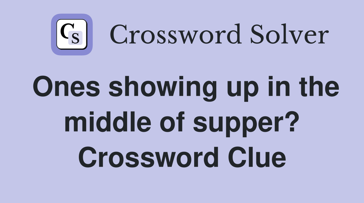 Ones showing up in the middle of supper? Crossword Clue