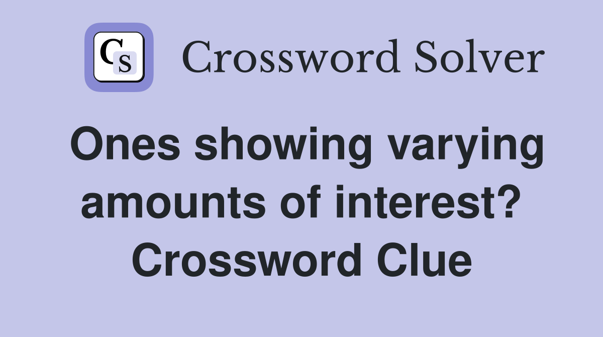 Ones showing varying amounts of interest? Crossword Clue