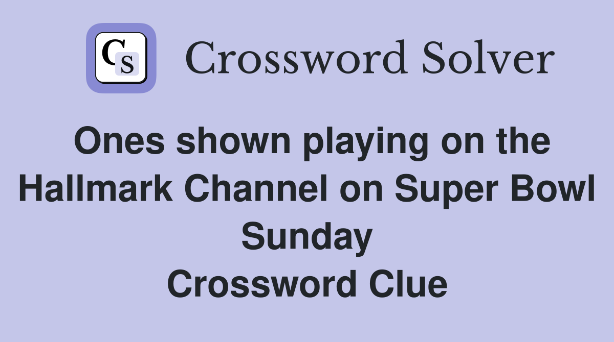 Ones shown playing on the Hallmark Channel on Super Bowl Sunday Crossword Clue