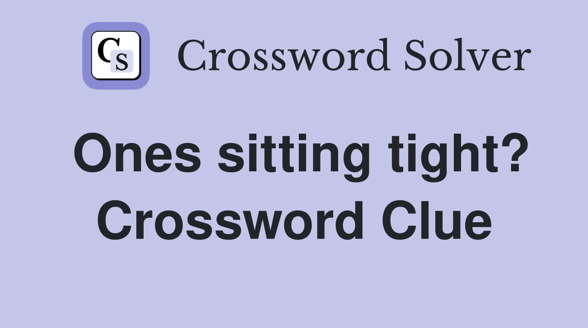 Ones sitting tight? Crossword Clue