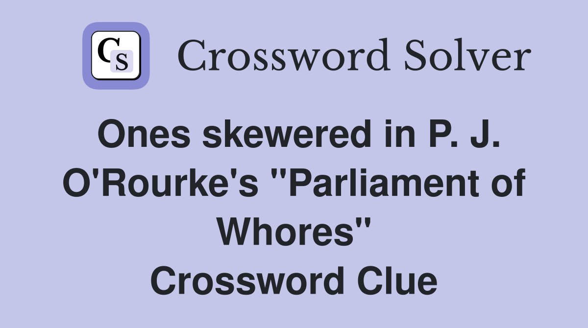 Ones skewered in P. J. O'Rourke's "Parliament of Whores" Crossword Clue