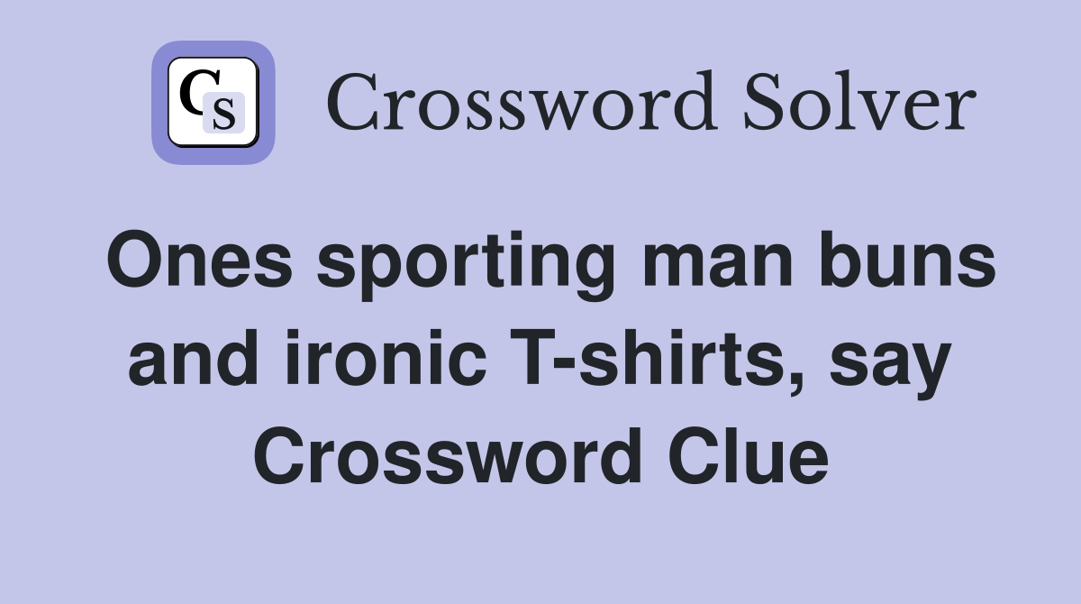 Ones sporting man buns and ironic T-shirts, say Crossword Clue