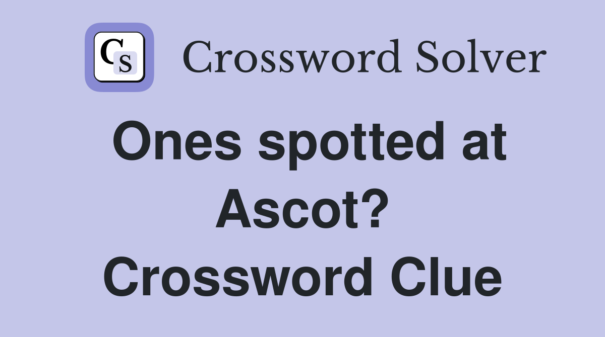 Ones spotted at Ascot? Crossword Clue