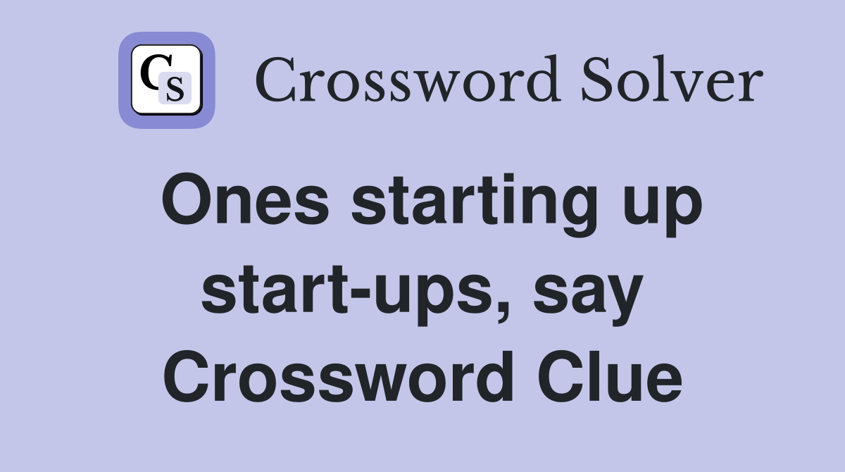 Ones starting up start-ups, say Crossword Clue