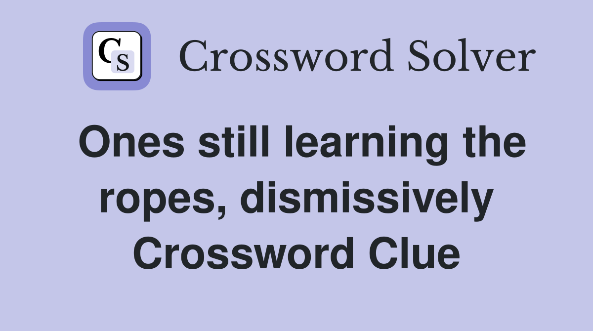 Ones still learning the ropes, dismissively Crossword Clue