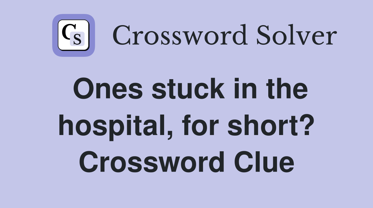 Ones stuck in the hospital, for short? Crossword Clue