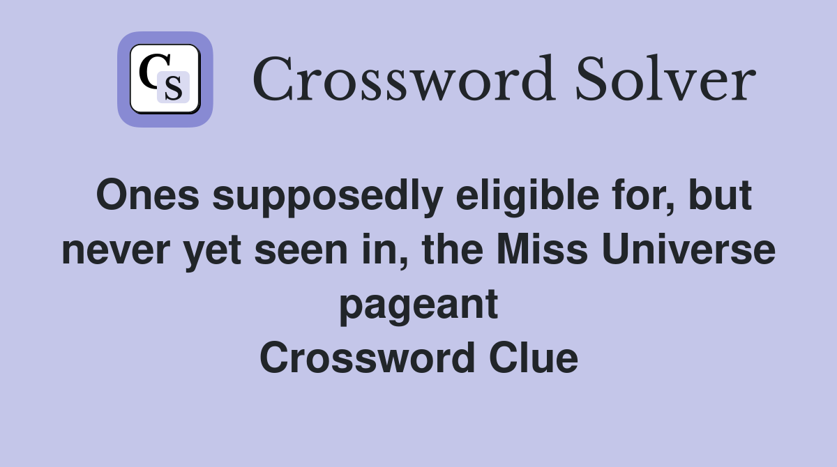 Ones supposedly eligible for, but never yet seen in, the Miss Universe pageant Crossword Clue