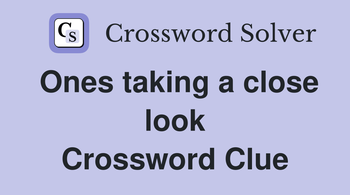 Ones taking a close look Crossword Clue
