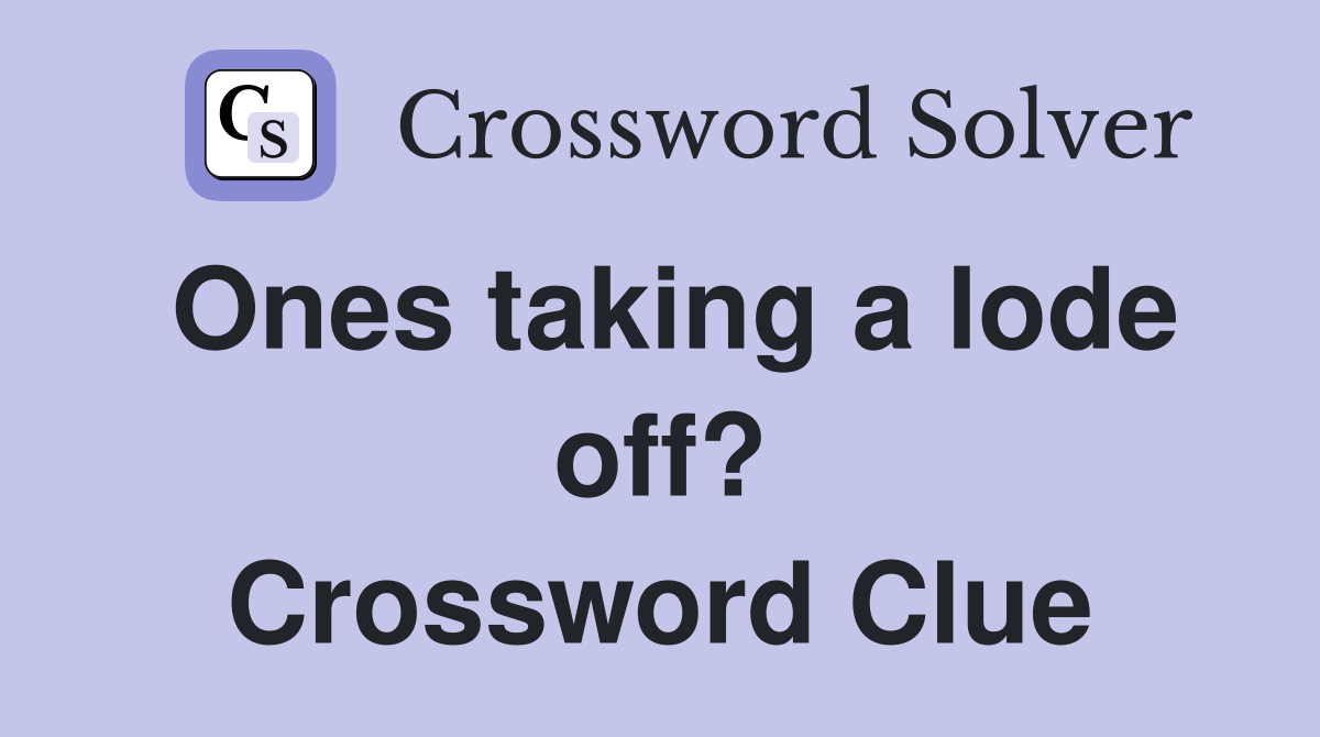 Ones taking a lode off? Crossword Clue