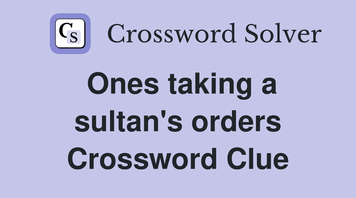Ones taking a sultan's orders Crossword Clue