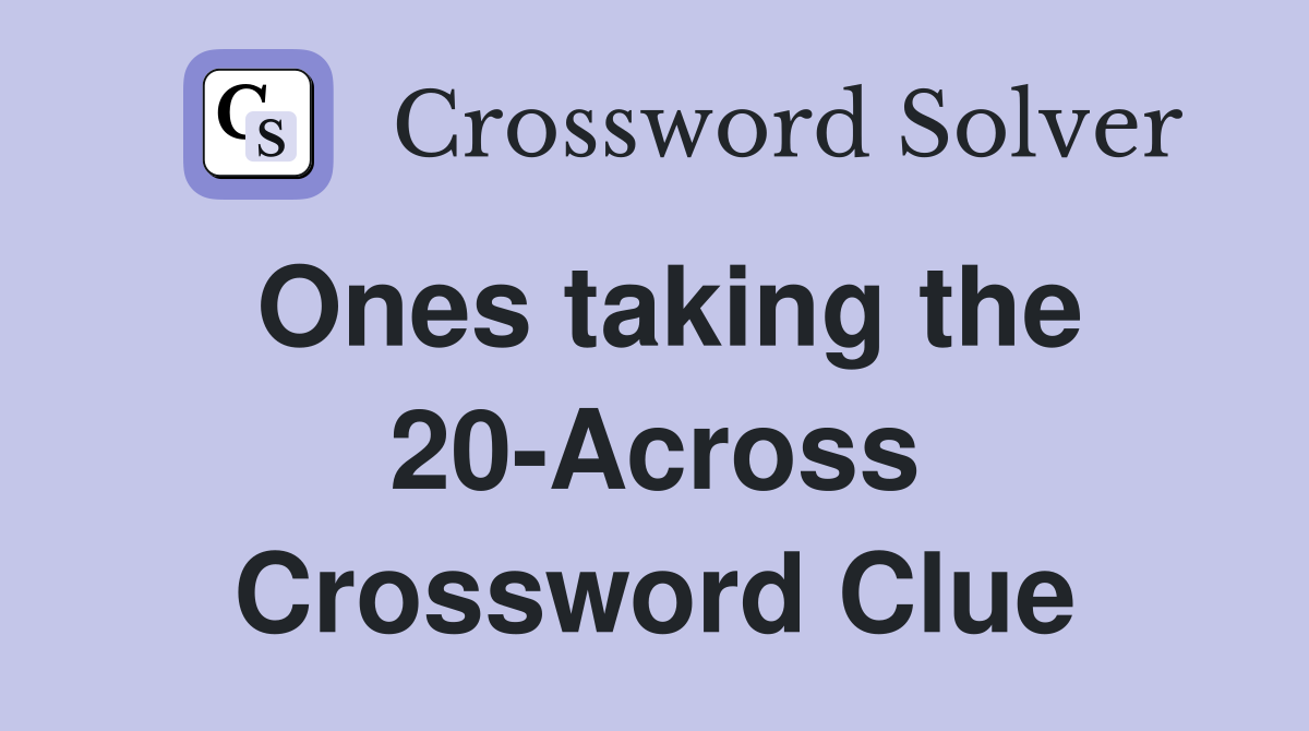 Ones taking the 20-Across Crossword Clue