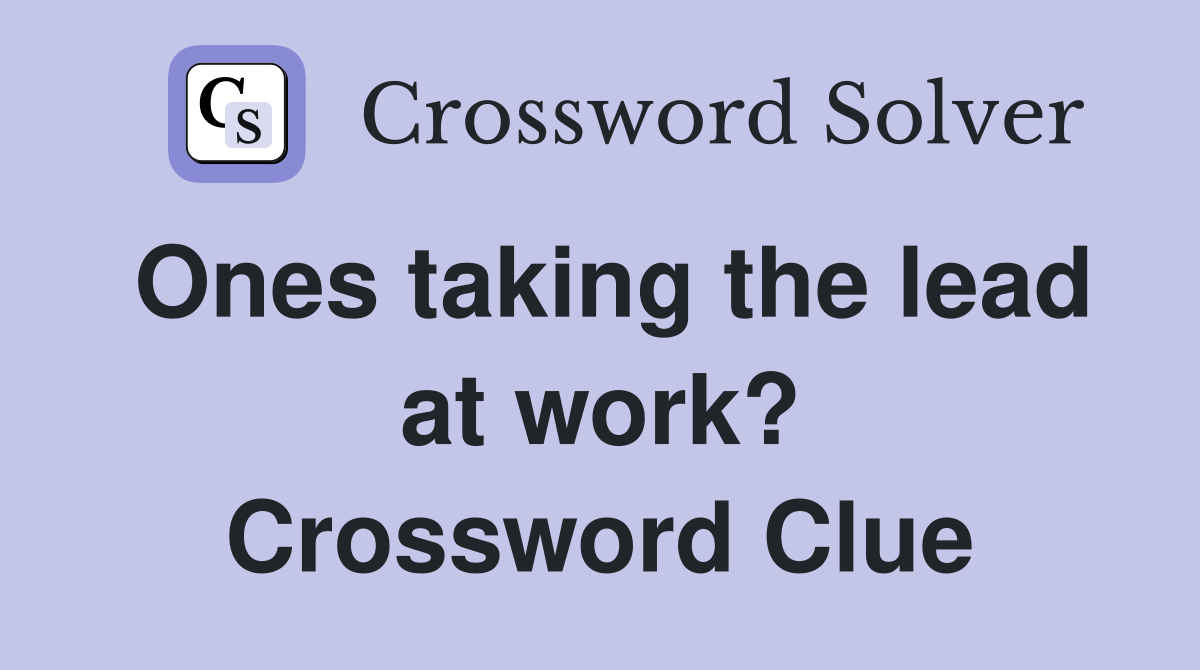 Ones taking the lead at work? Crossword Clue