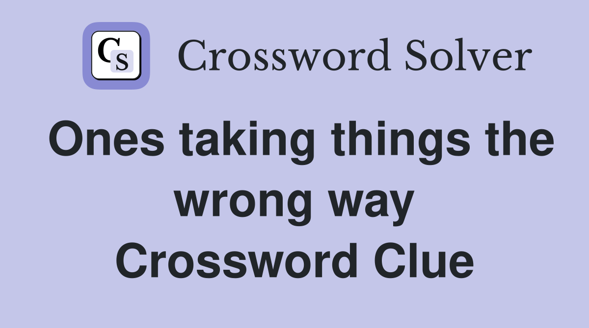 Ones taking things the wrong way Crossword Clue