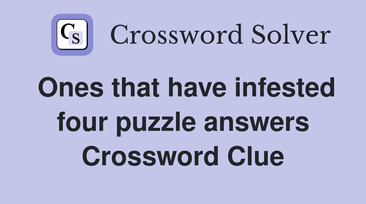 Ones that have infested four puzzle answers Crossword Clue