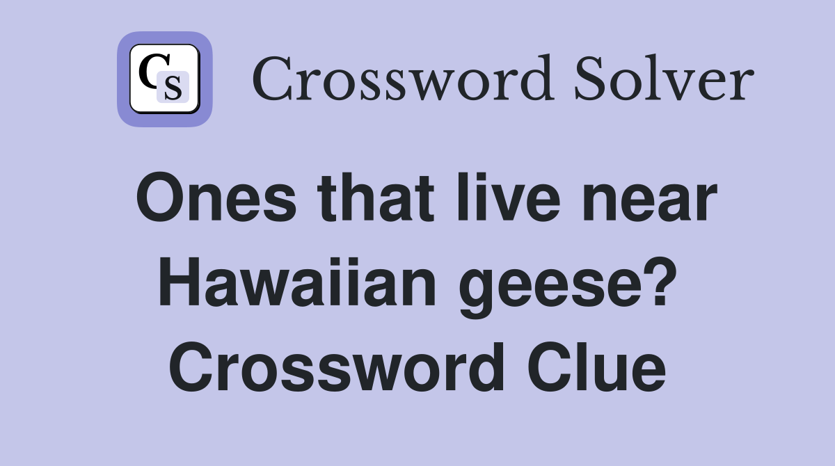 Ones that live near Hawaiian geese? Crossword Clue