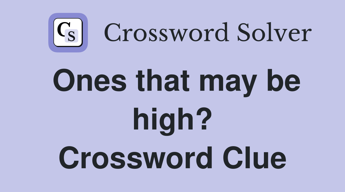 Ones that may be high? Crossword Clue