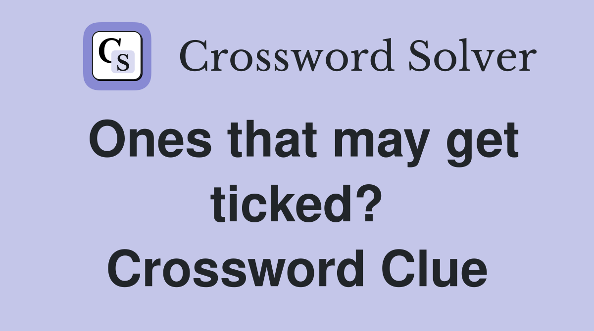 Ones that may get ticked? Crossword Clue