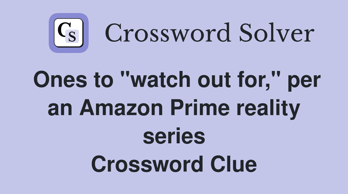 Ones to "watch out for," per an Amazon Prime reality series Crossword Clue