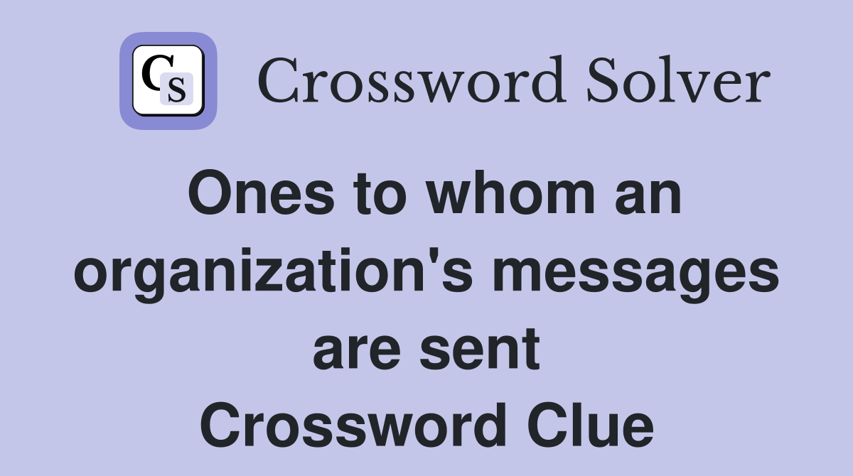 Ones to whom an organization's messages are sent Crossword Clue