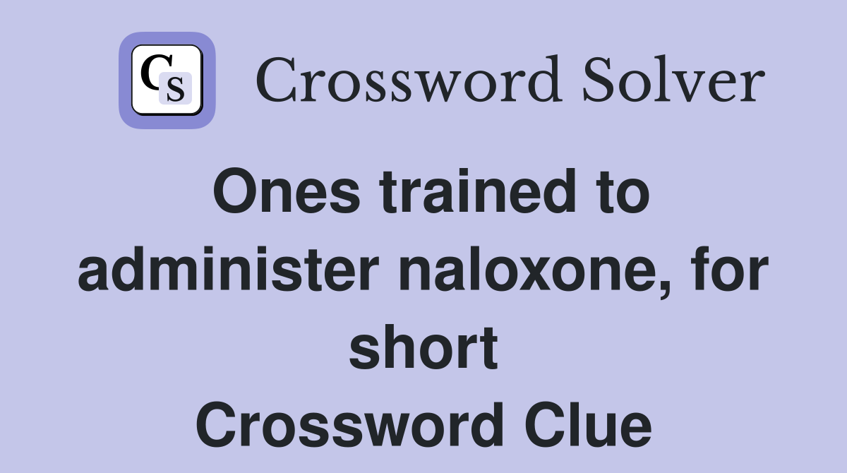 Ones trained to administer naloxone, for short Crossword Clue