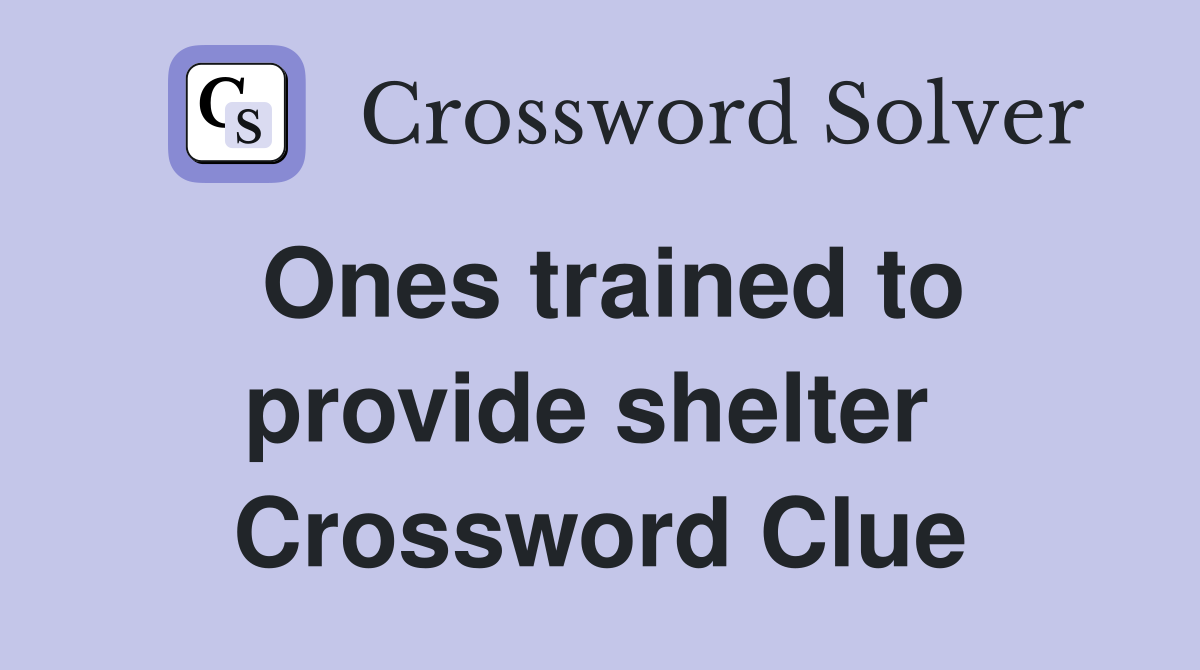 Ones trained to provide shelter  Crossword Clue