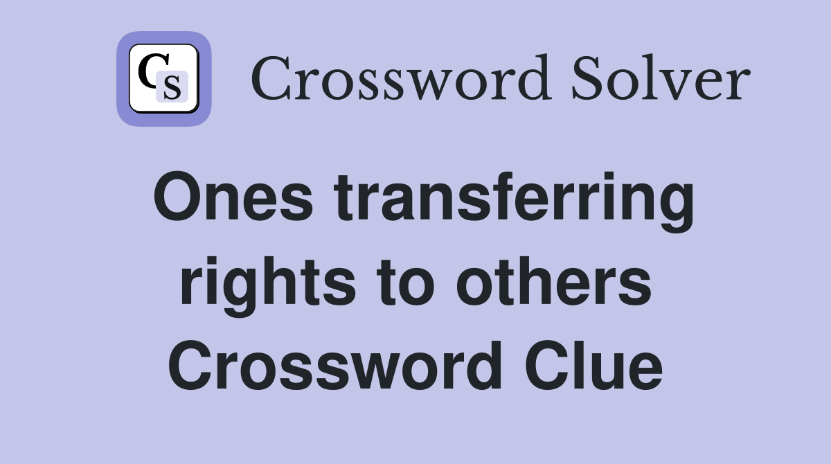 Ones transferring rights to others Crossword Clue
