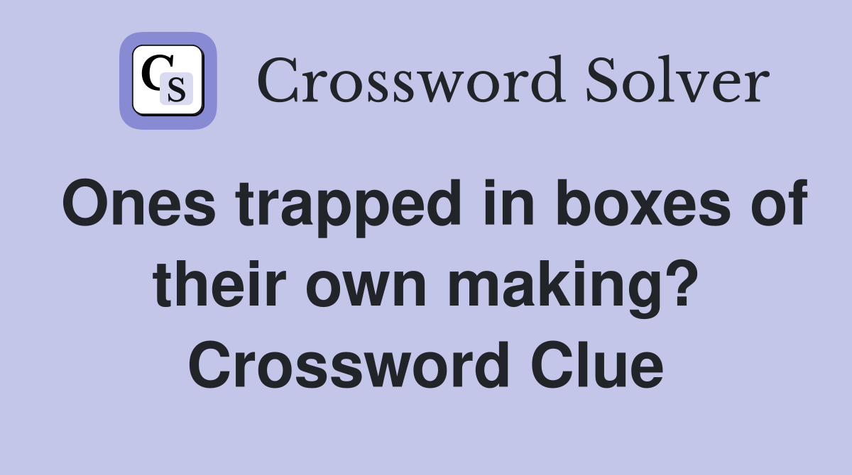 Ones trapped in boxes of their own making? Crossword Clue