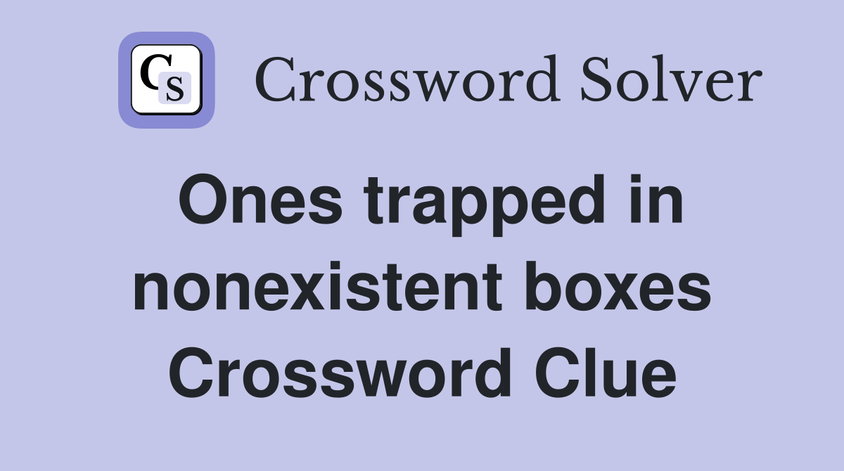 Ones trapped in nonexistent boxes Crossword Clue